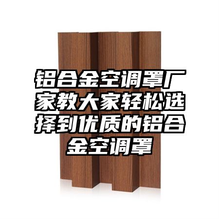 相山区铝合金空调罩厂家教大家轻松选择到优质的铝合金空调罩