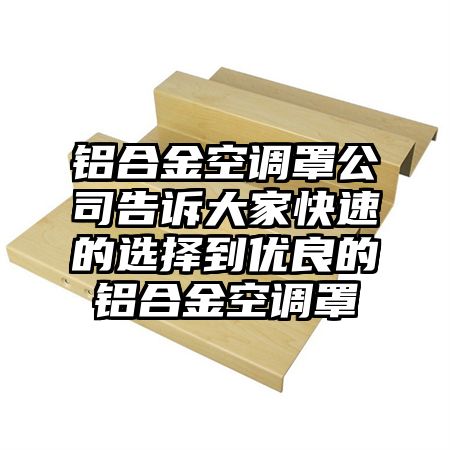 铝合金空调罩公司告诉大家快速的选择到优良的铝合金空调罩