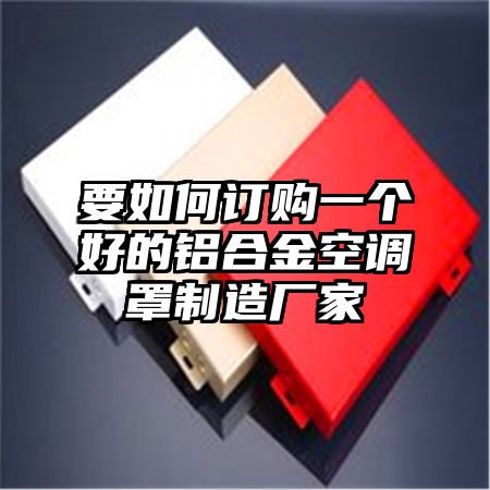 要如何订购一个好的铝合金空调罩制造厂家