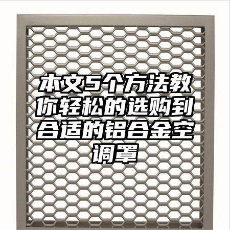 本文5个方法教你轻松的选购到合适的铝合金空调罩