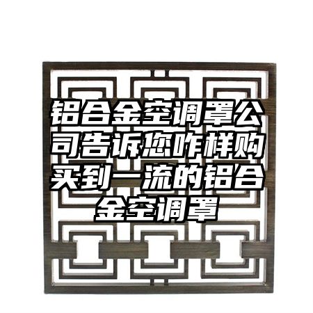 铝合金空调罩公司告诉您咋样购买到一流的铝合金空调罩