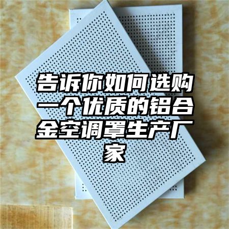 株洲告诉你如何选购一个优质的铝合金空调罩生产厂家