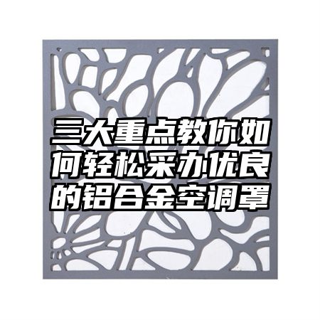 恩阳区三大重点教你如何轻松采办优良的铝合金空调罩