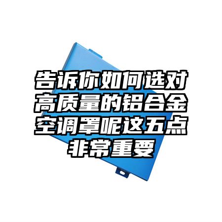 澄海区告诉你如何选对高质量的铝合金空调罩呢这五点非常重要