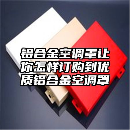 铝合金空调罩让你怎样订购到优质铝合金空调罩